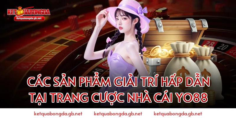 CÁC SẢN PHẨM GIẢI TRÍ HẤP DẪN TẠI TRANG CƯỢC NHÀ CÁI YO88