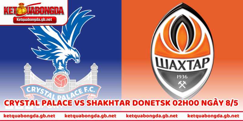 Nhận Định Crystal Palace Vs Shakhtar Donetsk 02H00 Ngày 8/5